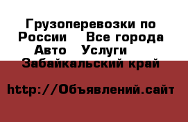 Грузоперевозки по России  - Все города Авто » Услуги   . Забайкальский край